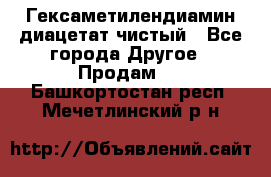 Гексаметилендиамин диацетат чистый - Все города Другое » Продам   . Башкортостан респ.,Мечетлинский р-н